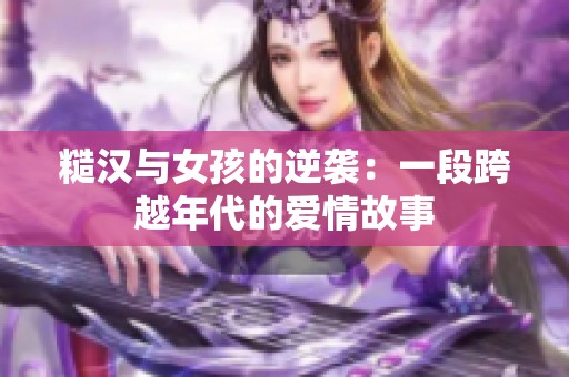 糙汉与女孩的逆袭：一段跨越年代的爱情故事