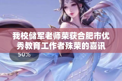 我校储军老师荣获合肥市优秀教育工作者殊荣的喜讯