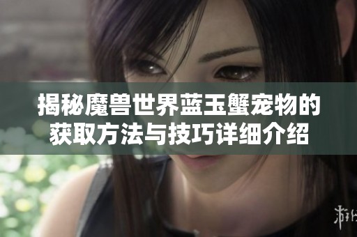 揭秘魔兽世界蓝玉蟹宠物的获取方法与技巧详细介绍