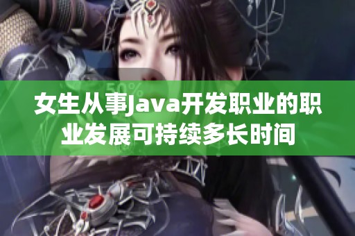 女生从事Java开发职业的职业发展可持续多长时间