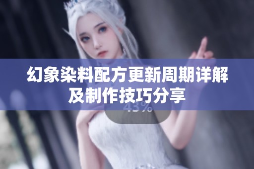 幻象染料配方更新周期详解及制作技巧分享