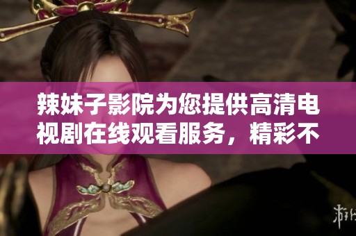 辣妹子影院为您提供高清电视剧在线观看服务，精彩不停歇。