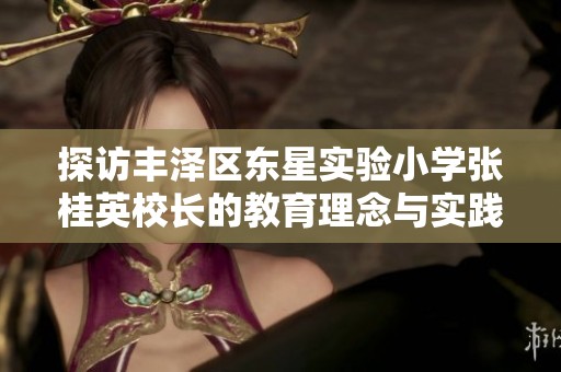 探访丰泽区东星实验小学张桂英校长的教育理念与实践