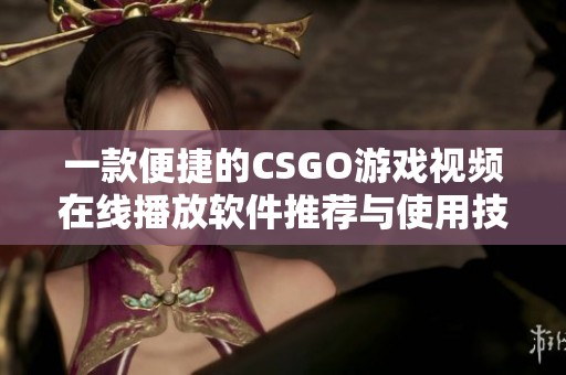 一款便捷的CSGO游戏视频在线播放软件推荐与使用技巧