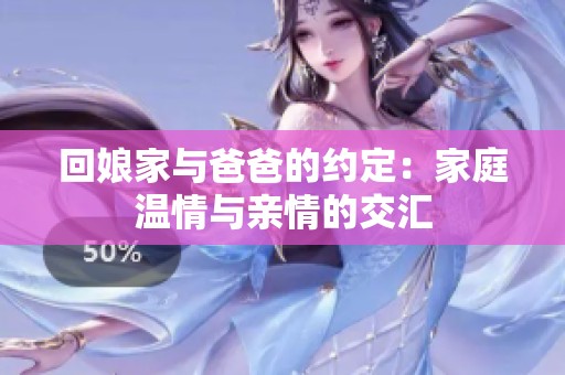 回娘家与爸爸的约定：家庭温情与亲情的交汇