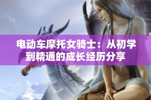 电动车摩托女骑士：从初学到精通的成长经历分享