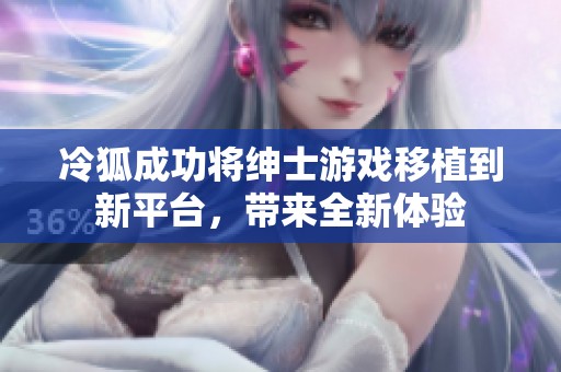 冷狐成功将绅士游戏移植到新平台，带来全新体验