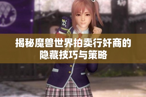 揭秘魔兽世界拍卖行奸商的隐藏技巧与策略
