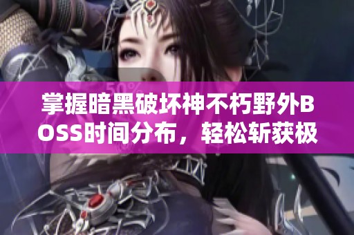 掌握暗黑破坏神不朽野外BOSS时间分布，轻松斩获极品装备！