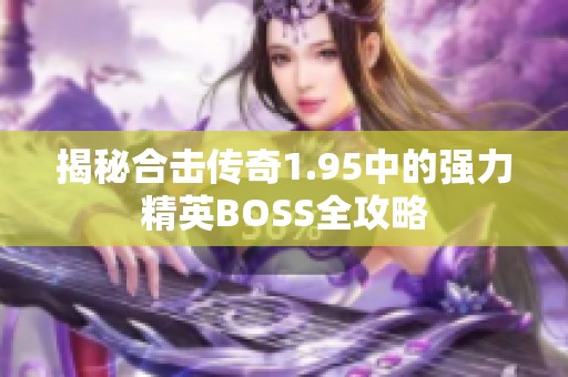 揭秘合击传奇1.95中的强力精英BOSS全攻略