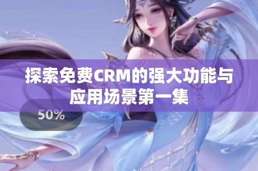探索免费CRM的强大功能与应用场景第一集