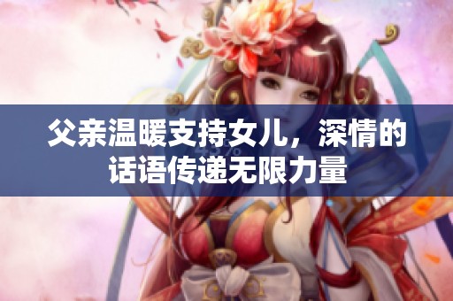 父亲温暖支持女儿，深情的话语传递无限力量