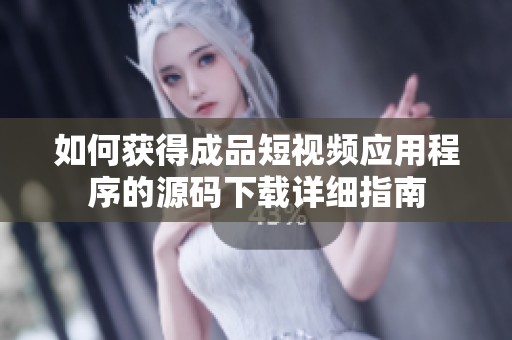 如何获得成品短视频应用程序的源码下载详细指南