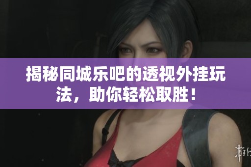 揭秘同城乐吧的透视外挂玩法，助你轻松取胜！