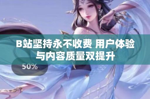 B站坚持永不收费 用户体验与内容质量双提升