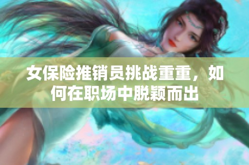 女保险推销员挑战重重，如何在职场中脱颖而出