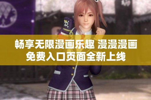 畅享无限漫画乐趣 漫漫漫画免费入口页面全新上线