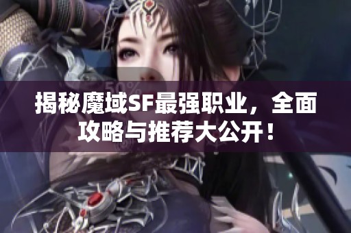 揭秘魔域SF最强职业，全面攻略与推荐大公开！