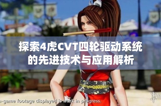 探索4虎CVT四轮驱动系统的先进技术与应用解析