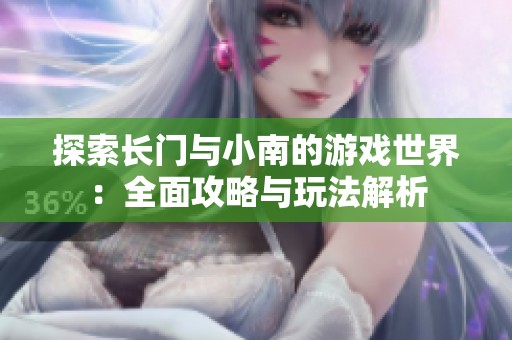 探索长门与小南的游戏世界：全面攻略与玩法解析