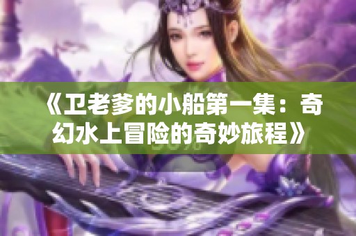 《卫老爹的小船第一集：奇幻水上冒险的奇妙旅程》
