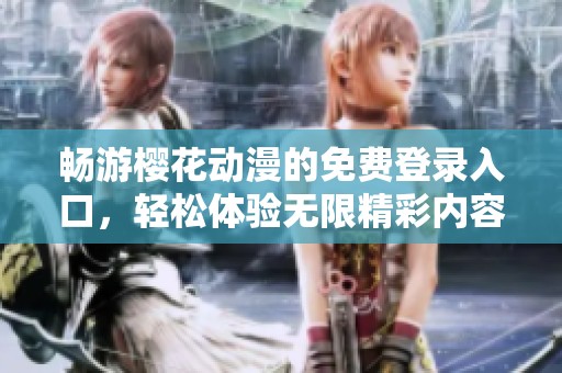 畅游樱花动漫的免费登录入口，轻松体验无限精彩内容