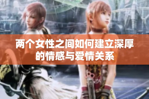 两个女性之间如何建立深厚的情感与爱情关系