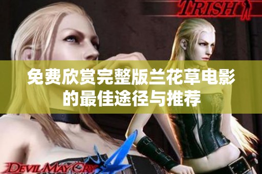 免费欣赏完整版兰花草电影的最佳途径与推荐