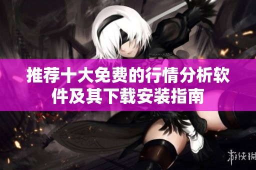 推荐十大免费的行情分析软件及其下载安装指南