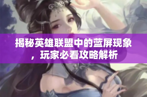 揭秘英雄联盟中的蓝屏现象，玩家必看攻略解析