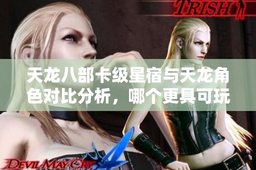 天龙八部卡级星宿与天龙角色对比分析，哪个更具可玩性