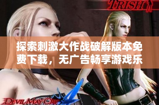 探索刺激大作战破解版本免费下载，无广告畅享游戏乐趣