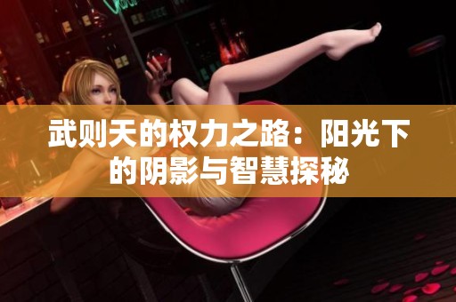 武则天的权力之路：阳光下的阴影与智慧探秘