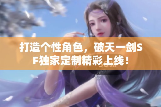 打造个性角色，破天一剑SF独家定制精彩上线！
