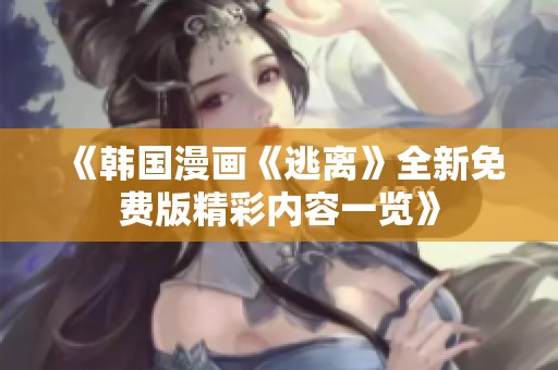 《韩国漫画《逃离》全新免费版精彩内容一览》