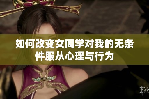 如何改变女同学对我的无条件服从心理与行为