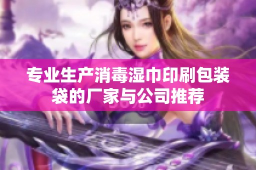专业生产消毒湿巾印刷包装袋的厂家与公司推荐