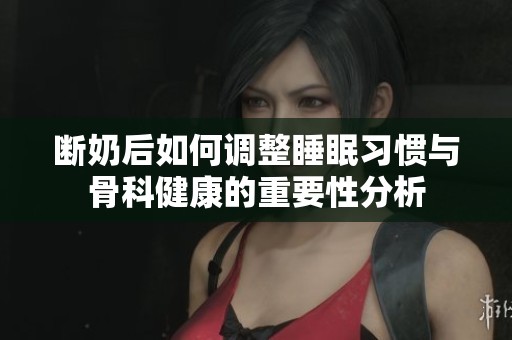 断奶后如何调整睡眠习惯与骨科健康的重要性分析