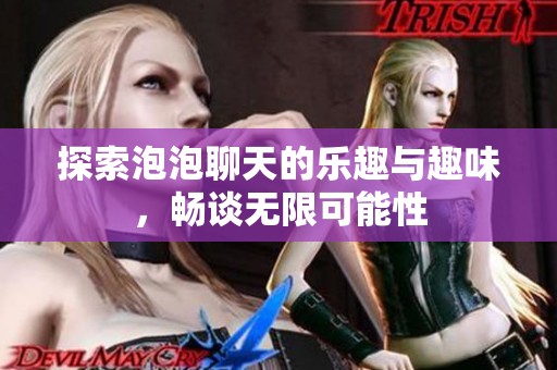 探索泡泡聊天的乐趣与趣味，畅谈无限可能性