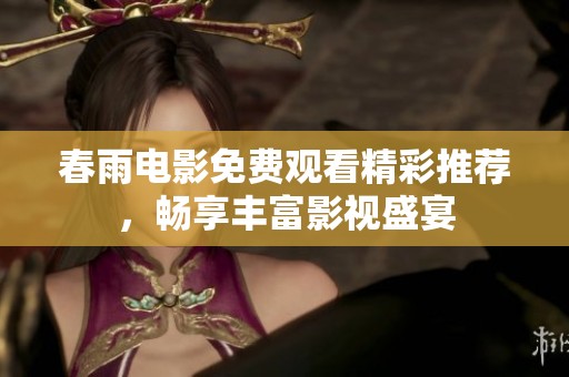 春雨电影免费观看精彩推荐，畅享丰富影视盛宴