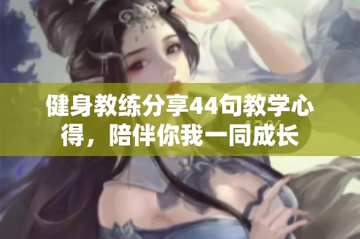 健身教练分享44句教学心得，陪伴你我一同成长
