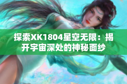 探索XK1804星空无限：揭开宇宙深处的神秘面纱
