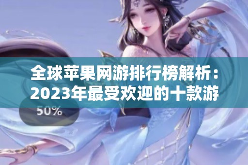 全球苹果网游排行榜解析：2023年最受欢迎的十款游戏推荐