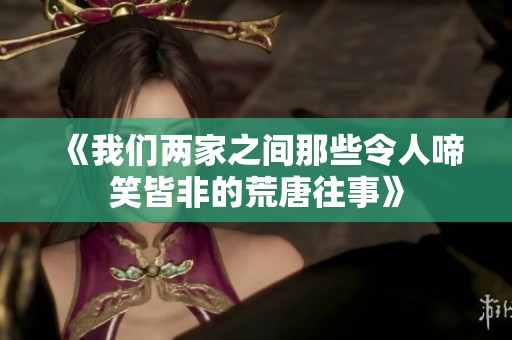 《我们两家之间那些令人啼笑皆非的荒唐往事》