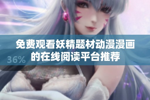 免费观看妖精题材动漫漫画的在线阅读平台推荐