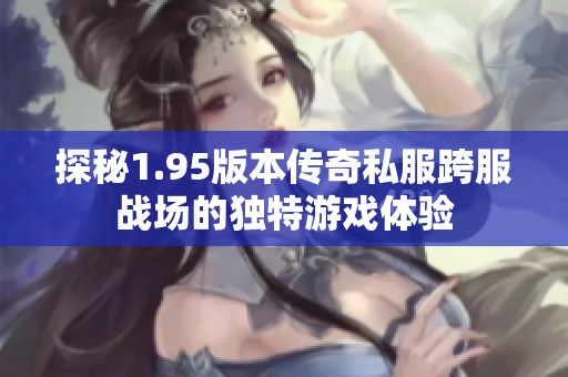 探秘1.95版本传奇私服跨服战场的独特游戏体验