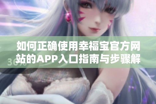 如何正确使用幸福宝官方网站的APP入口指南与步骤解释