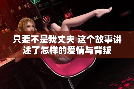 只要不是我丈夫 这个故事讲述了怎样的爱情与背叛