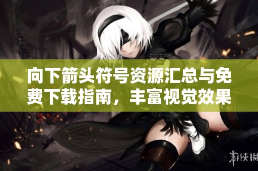 向下箭头符号资源汇总与免费下载指南，丰富视觉效果设计必备素材