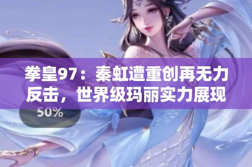 拳皇97：秦虹遭重创再无力反击，世界级玛丽实力展现无遗！